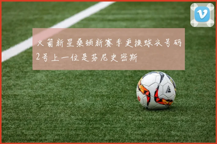 火箭新星桑顿新赛季更换球衣号码2号上一位是芬尼史密斯