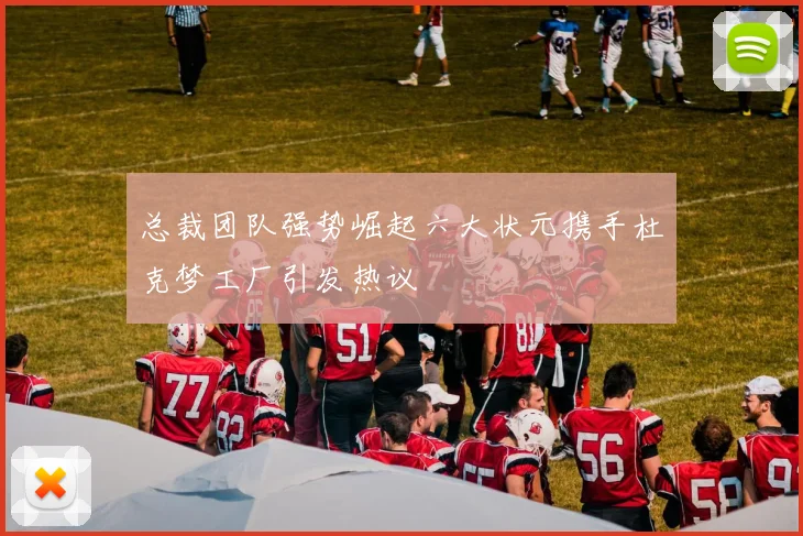 总裁团队强势崛起六大状元携手杜克梦工厂引发热议