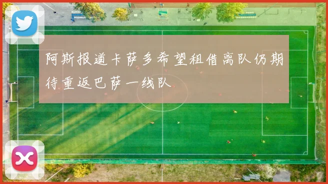阿斯报道卡萨多希望租借离队仍期待重返巴萨一线队