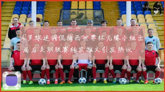 C罗球迷调侃梅西世界杯无缘小组出局后美职联赛转发推文引发热议