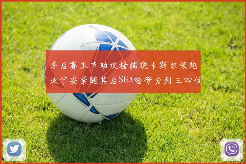 季后赛末节助攻榜揭晓卡斯尔领跑坎宁安紧随其后SGA哈登分列三四位