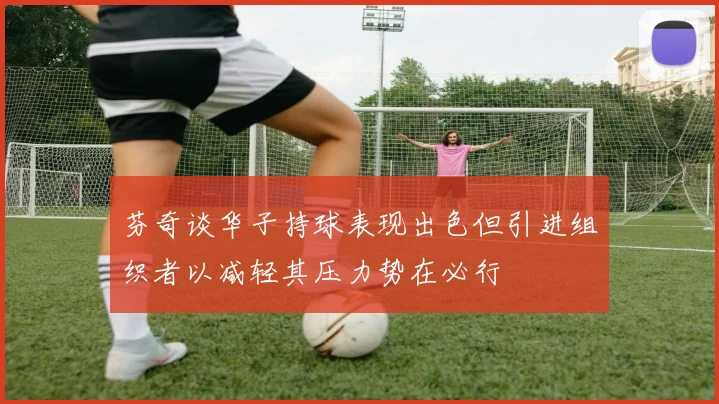 芬奇谈华子持球表现出色但引进组织者以减轻其压力势在必行