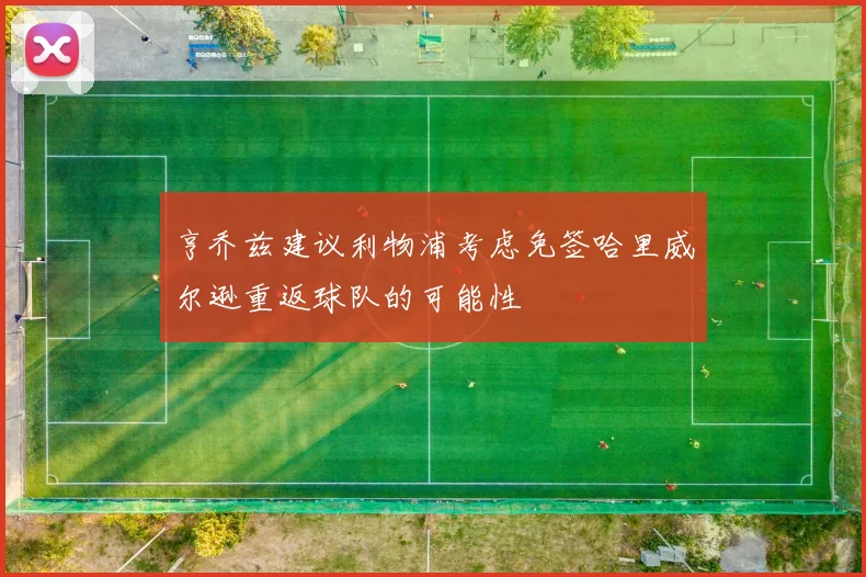 亨乔兹建议利物浦考虑免签哈里威尔逊重返球队的可能性