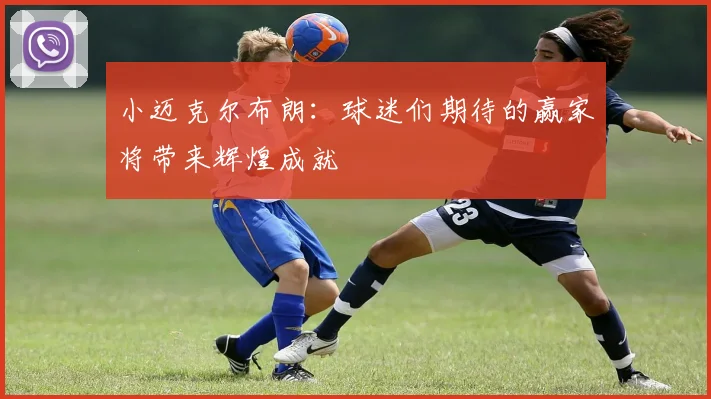 小迈克尔布朗：球迷们期待的赢家将带来辉煌成就